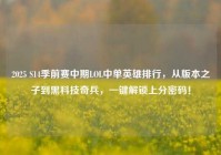 2025 S14季前赛中期LOL中单英雄排行，从版本之子到黑科技奇兵，一键解锁上分密码！