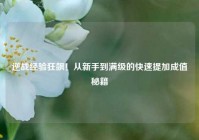 逆战经验狂飙！从新手到满级的快速提加成值秘籍