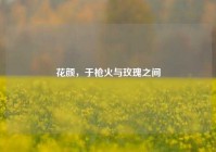 花颜，于枪火与玫瑰之间