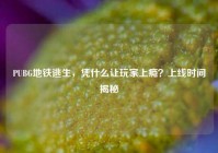 PUBG地铁逃生，凭什么让玩家上瘾？上线时间揭秘