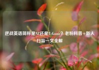 逆战英语简称是NZ还是T-Game？老粉科普+新人扫盲一文全解