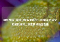 神级整活+神仙打架双重暴击！回顾LOL历届全明星戳爆肾上腺素的神场面合集