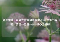 新手爽冲！最新逆战星河战舰单人SS+全细节攻略，装备→走位→BOSS核心全拆解
