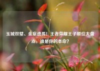 玉城双璧、金庭遗孤！王者荣耀王子顺位大盘点，谁是你的本命？