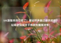 LOL新版本段位稳了！星钻呼声盖过废铁抢镜？钻局老玩家终于等到专属缓冲带！