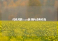 彻底关闭Steam进程的终极指南