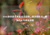 PUBG地铁逃生独狼求生指南，高效找队友+解决匹配失败全攻略