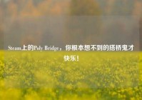 Steam上的Poly Bridge，你根本想不到的搭桥鬼才快乐！