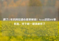 蹲了17年的阿拉德心愿单解锁！Steam这款DNF单机版，终于敢一键清疲劳了