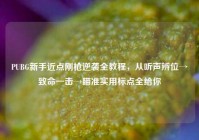 PUBG新手近点刚枪逆袭全教程，从听声辨位→致命一击→瞄准实用标点全给你