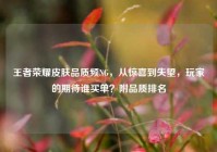 王者荣耀皮肤品质频NG，从惊喜到失望，玩家的期待谁买单？附品质排名