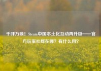 千呼万唤！Steam中国本土化互动再升级——官方玩家社群在哪？有什么用？