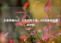 王者荣耀BKM，从青铜到王者，B开头英雄的制胜妙招