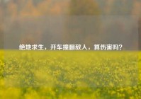 绝地求生，开车撞翻敌人，算伤害吗？