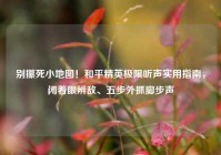别攥死小地图！和平精英极限听声实用指南，闭着眼辨敌、五步外抓脚步声