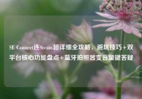 SE Connect连Steam超详细全攻略，避坑技巧+双平台核心功能盘点+蓝牙拍照器变音量键答疑