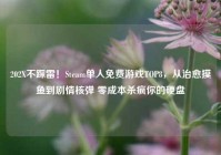 202X不踩雷！Steam单人免费游戏TOP8，从治愈摸鱼到剧情核弹 零成本杀疯你的硬盘