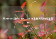 从DAMWON到DWG KIA，LOL DK全称背后的冠军传承