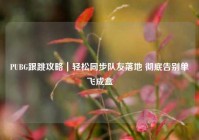 PUBG跟跳攻略｜轻松同步队友落地 彻底告别单飞成盒