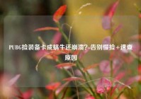 PUBG捡装备卡成蜗牛还崩溃？告别慢捡+速查原因