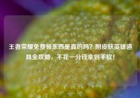 王者荣耀免费领东西是真的吗？附皮肤英雄道具全攻略，不花一分钱拿到手软！