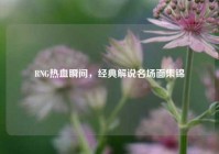 RNG热血瞬间，经典解说名场面集锦