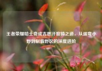 王者荣耀哈士奇成吉思汗狼骑之道，从遛弯小野到制霸野区的深度进阶