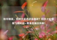 和平精英，特种兵紧急战备触发？科学之轮母舰飞离时间+黄金捡漏全拆解！