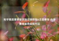和平精英赛事服获取详细教程&注意事项 内含赛事服得皮肤方法