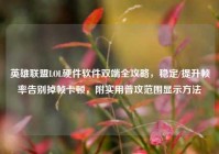 英雄联盟LOL硬件软件双端全攻略，稳定/提升帧率告别掉帧卡顿，附实用普攻范围显示方法