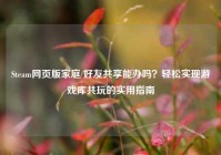 Steam网页版家庭/好友共享能办吗？轻松实现游戏库共玩的实用指南