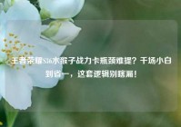 王者荣耀S36水猴子战力卡瓶颈难提？千场小白到省一，这套逻辑别瞎漏！