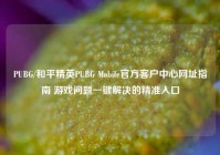 PUBG/和平精英PUBG Mobile官方客户中心网址指南 游戏问题一键解决的精准入口