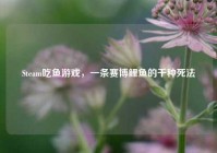 Steam吃鱼游戏，一条赛博鲤鱼的千种死法