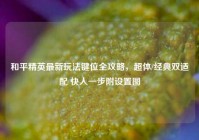 和平精英最新玩法键位全攻略，超体/经典双适配 快人一步附设置图
