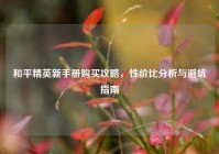 和平精英新手册购买攻略，性价比分析与避坑指南