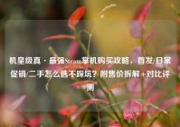 机皇级真·最强Steam掌机购买攻略，首发/日常促销/二手怎么选不踩坑？附售价拆解+对比评测