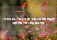 LOL破碎皇冠EZ异军突起！穿甲法伤双修中期秒脆皮终极攻略+装备解锁方法