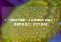入门到薅满全解析！王者荣耀积分活动入口+隐藏奖励盘点，你亏了多少？