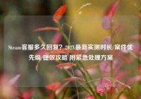 Steam客服多久回复？202X最新实测时长/案件优先级/提效攻略 附紧急处理方案