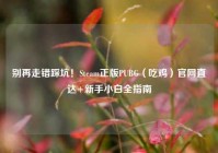 别再走错踩坑！Steam正版PUBG（吃鸡）官网直达+新手小白全指南