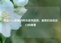 藏在Steam库里的时光系列游戏，是我们没说出口的青春