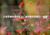王者荣耀碎银别乱花！最划算实用技巧一篇搞定