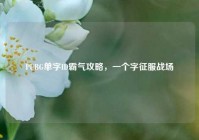 PUBG单字ID霸气攻略，一个字征服战场