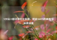 N卡玩CF超详细优化指南，稳定200FPS的画质与帧数设置