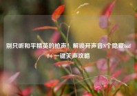 别只听和平精英的枪声！解锁开声音N个隐藏buff+一键关声攻略