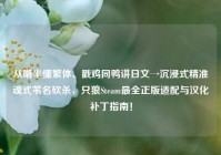从啃半懂繁体、戳鸡同鸭讲日文→沉浸式精准魂式苇名砍杀，只狼Steam最全正版适配与汉化补丁指南！