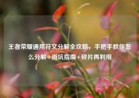 王者荣耀通用符文分解全攻略，手把手教你怎么分解+避坑指南+碎片再利用