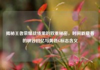 揭秘王者荣耀战绩里的双重秘密，时间戳藏着的峡谷回忆与黄色G标志含义