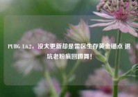 PUBG 1.6.2，没大更新却是雷区生存黄金锚点 退坑老粉疯回蹲舞！